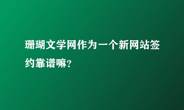 珊瑚文学网作为一个新网站签约靠谱嘛？