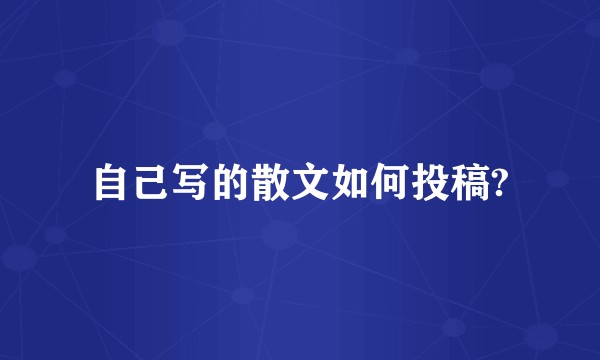 自己写的散文如何投稿?