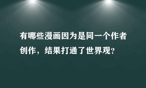 有哪些漫画因为是同一个作者创作，结果打通了世界观？