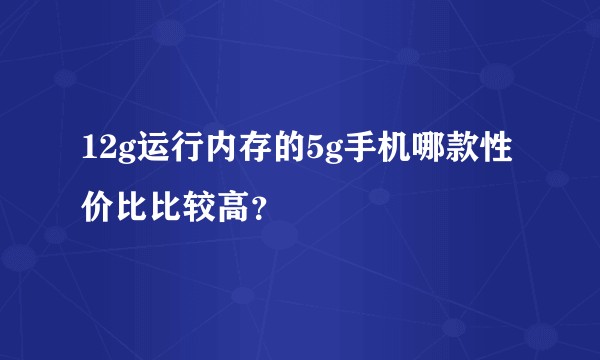 12g运行内存的5g手机哪款性价比比较高？