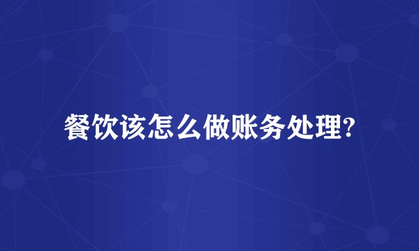 餐饮该怎么做账务处理?