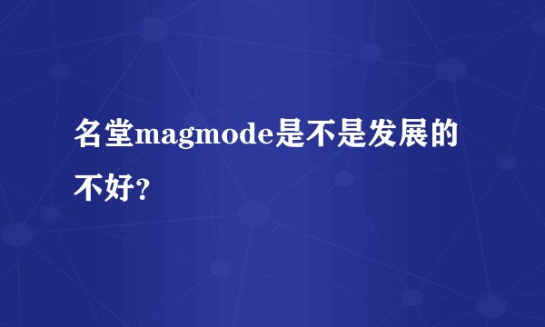 名堂magmode是不是发展的不好？
