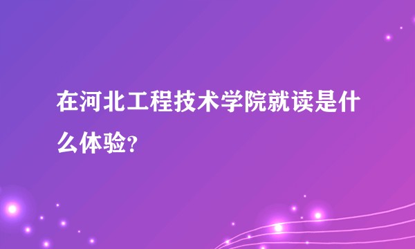 在河北工程技术学院就读是什么体验？