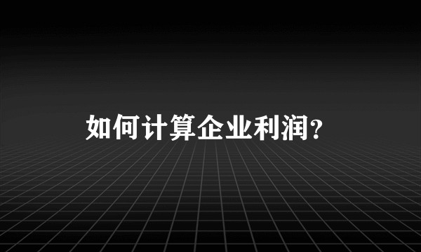 如何计算企业利润？