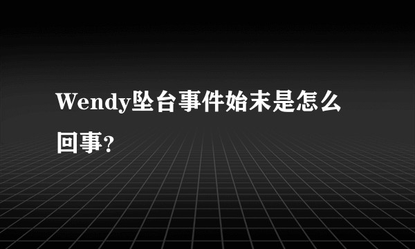 Wendy坠台事件始末是怎么回事？