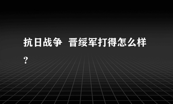 抗日战争  晋绥军打得怎么样？