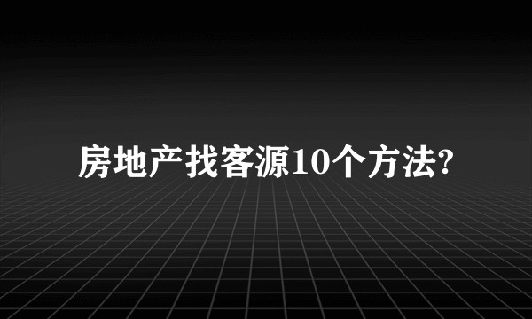 房地产找客源10个方法?