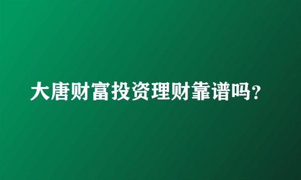 大唐财富投资理财靠谱吗？