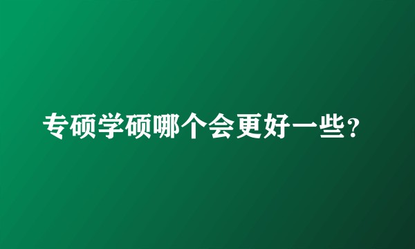 专硕学硕哪个会更好一些？