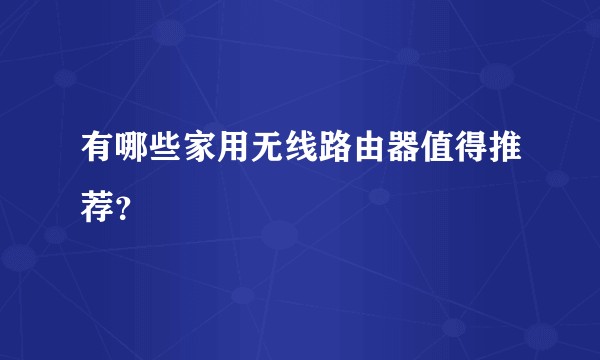 有哪些家用无线路由器值得推荐?