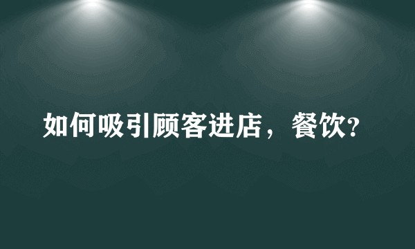 如何吸引顾客进店，餐饮？