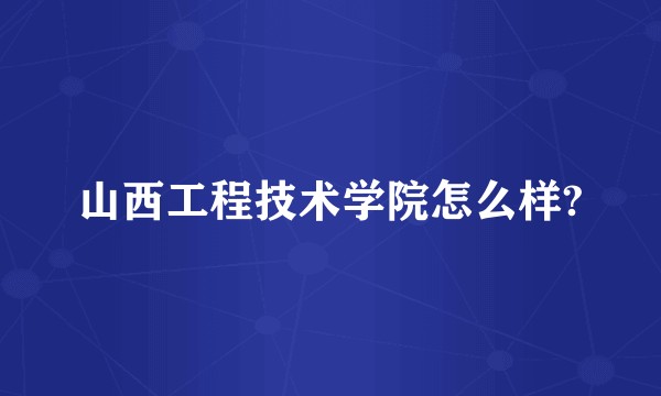 山西工程技术学院怎么样?