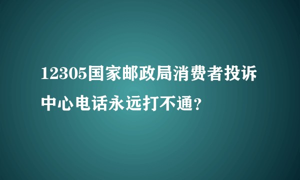 12305国家邮政局消费者投诉中心电话永远打不通？
