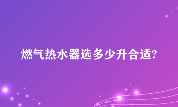 燃气热水器选多少升合适?