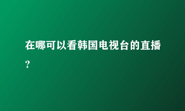 在哪可以看韩国电视台的直播？