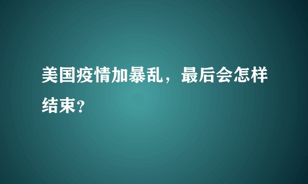 美国疫情加暴乱，最后会怎样结束？
