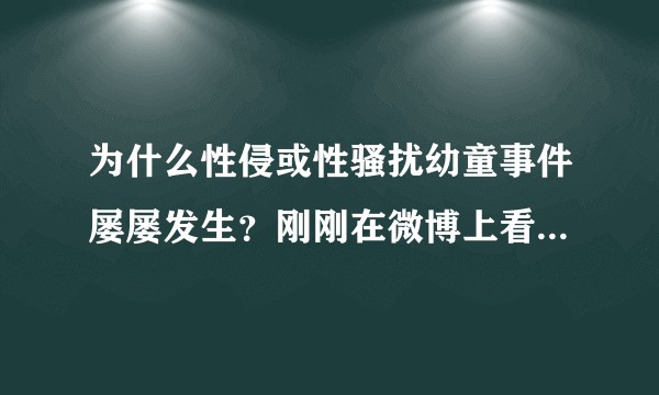 为什么性侵或性骚扰幼童事件屡屡发生？刚刚在微博上看到“媲美欣系列”事件，真的是生气崩溃到发疯！？