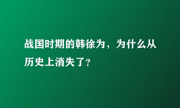 战国时期的韩徐为，为什么从历史上消失了？