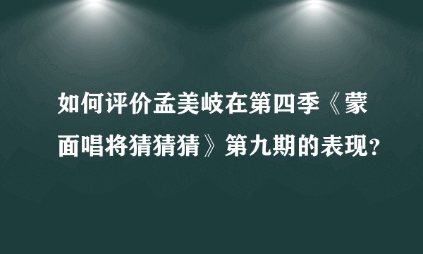 如何评价孟美岐在第四季《蒙面唱将猜猜猜》第九期的表现？