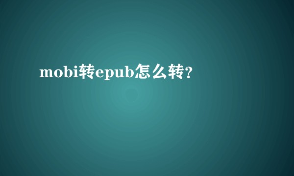 mobi转epub怎么转？