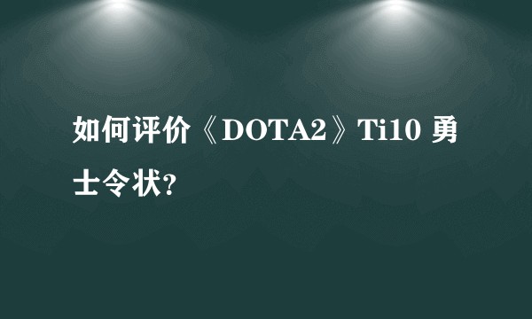 如何评价《DOTA2》Ti10 勇士令状？