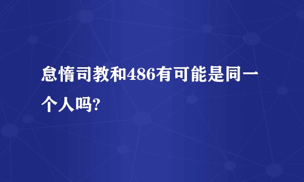 怠惰司教和486有可能是同一个人吗?