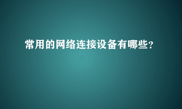 常用的网络连接设备有哪些？