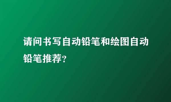 请问书写自动铅笔和绘图自动铅笔推荐？