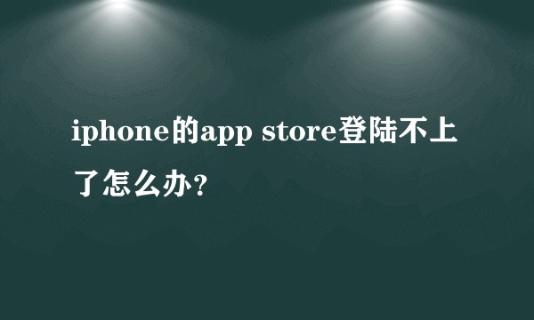 iphone的app store登陆不上了怎么办？