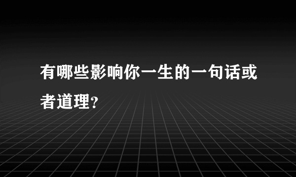 有哪些影响你一生的一句话或者道理？