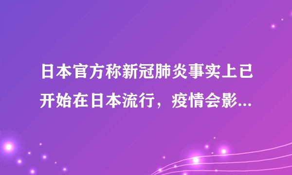 日本官方称新冠肺炎事实上已开始在日本流行，疫情会影响到东京奥运会吗？