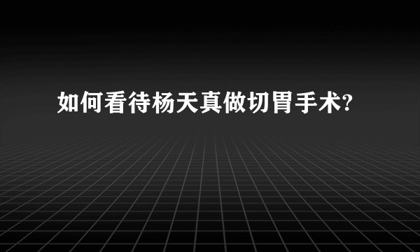 如何看待杨天真做切胃手术?