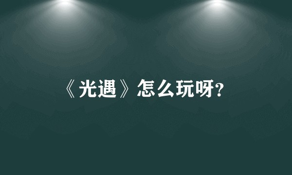 《光遇》怎么玩呀？