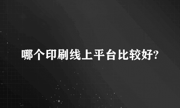哪个印刷线上平台比较好?