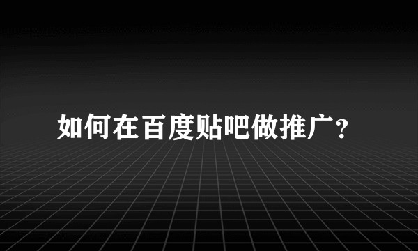 如何在百度贴吧做推广？
