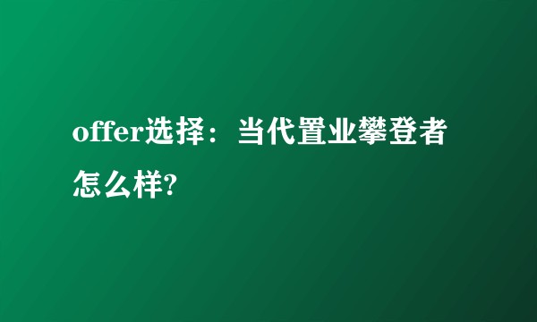 offer选择：当代置业攀登者怎么样?