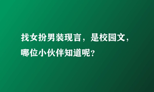找女扮男装现言，是校园文，哪位小伙伴知道呢？