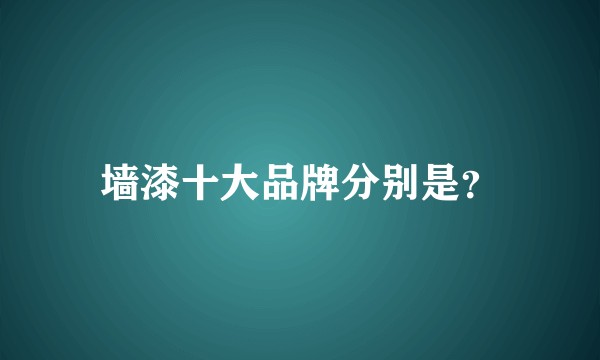 墙漆十大品牌分别是？