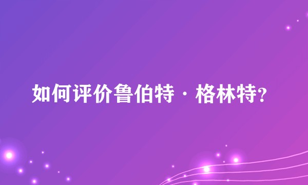 如何评价鲁伯特·格林特？