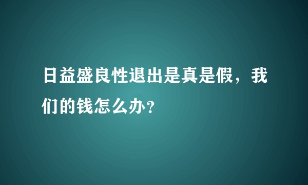 日益盛良性退出是真是假，我们的钱怎么办？