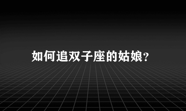 如何追双子座的姑娘？