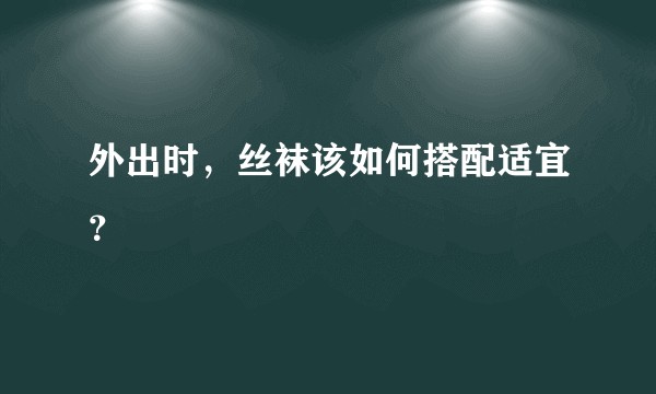 外出时，丝袜该如何搭配适宜？