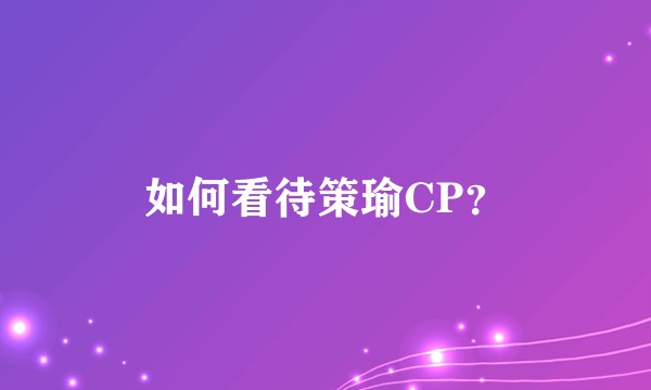 如何看待策瑜CP？