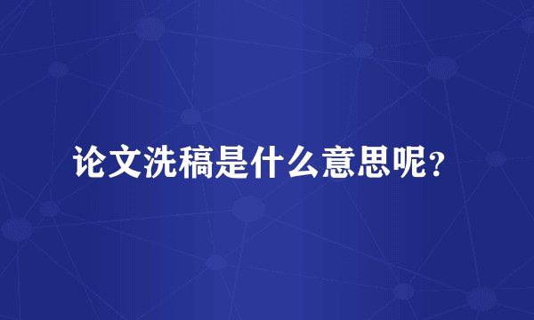 论文洗稿是什么意思呢？