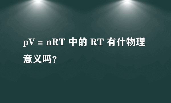 pV = nRT 中的 RT 有什物理意义吗？