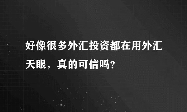 好像很多外汇投资都在用外汇天眼，真的可信吗？