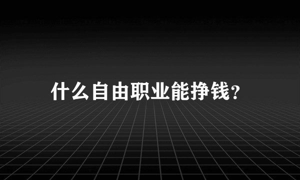 什么自由职业能挣钱？