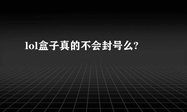 lol盒子真的不会封号么?