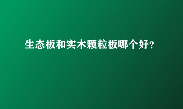 生态板和实木颗粒板哪个好？