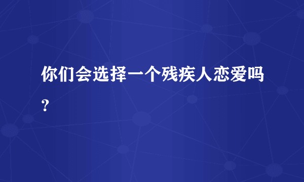你们会选择一个残疾人恋爱吗？